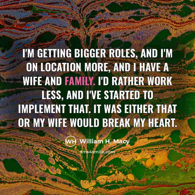 “I'm getting bigger roles, and I'm on location more, and…” quote by William H. Macy