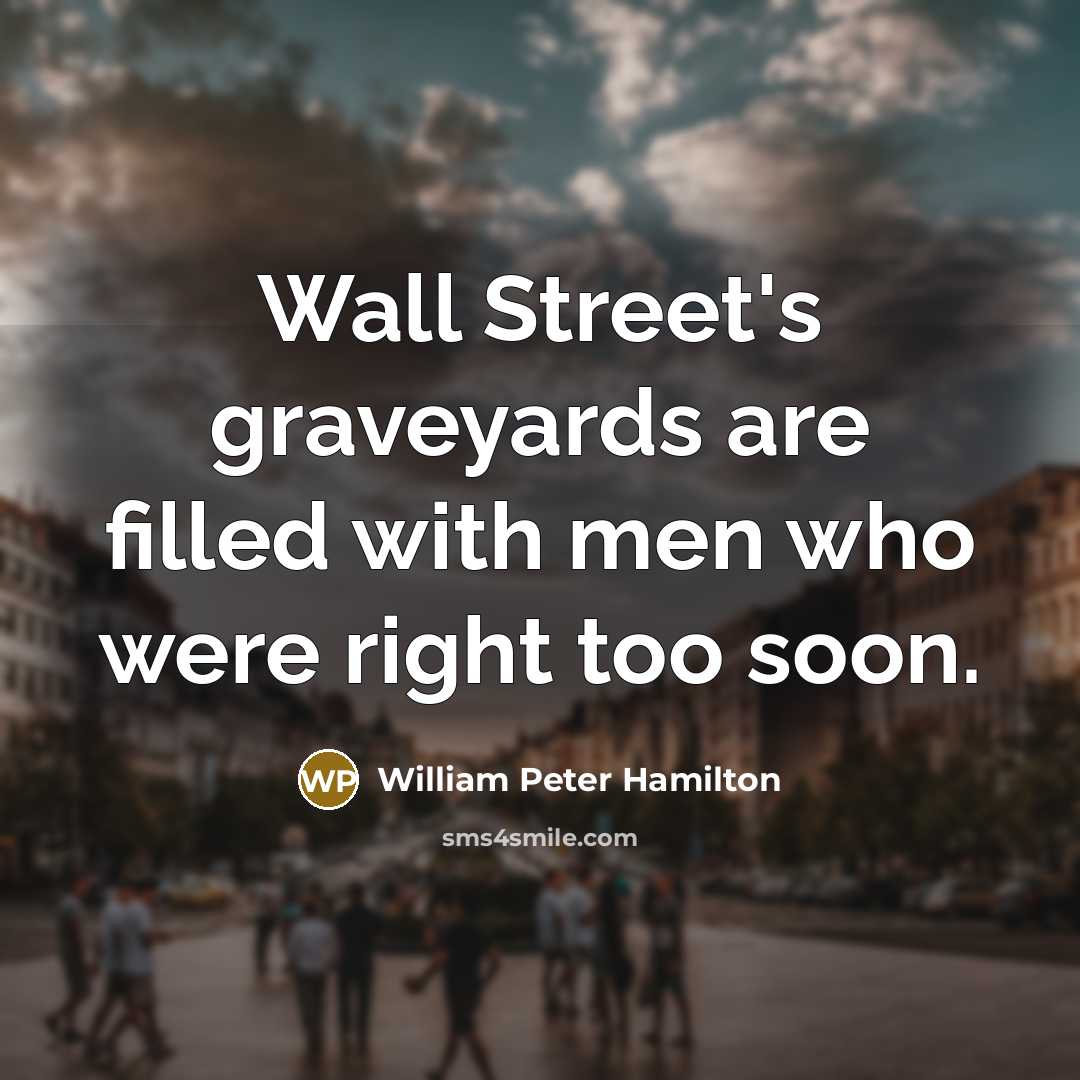 “Wall Street's graveyards are filled with men who were right…” quote by William Peter Hamilton