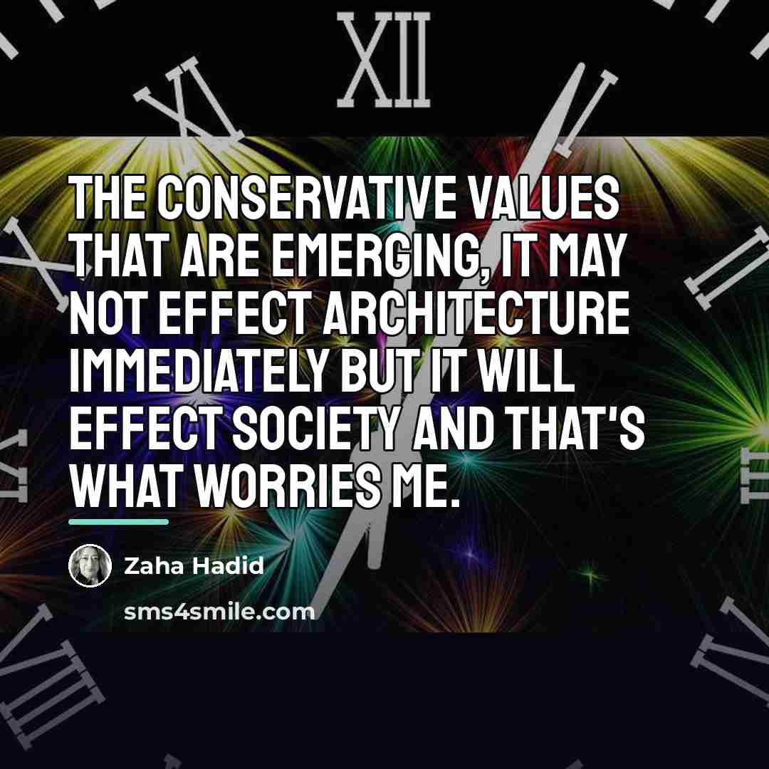 “The conservative values that are emerging, it may not effect…” quote by Zaha Hadid