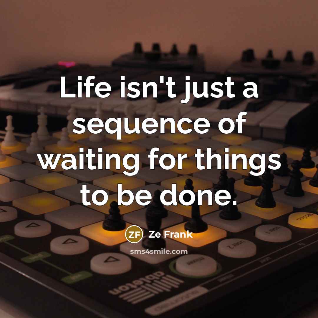 “Life isn't just a sequence of waiting for things to…” quote by Ze Frank