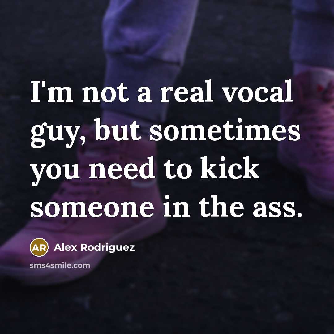 “I'm not a real vocal guy, but sometimes you need…” quote by Alex Rodriguez