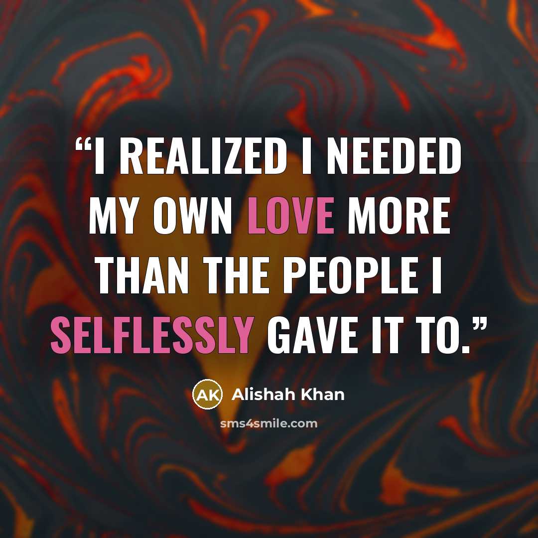 “I realized I needed my own love more than the people I selflessly gave it to.” quote by Alishah Khan