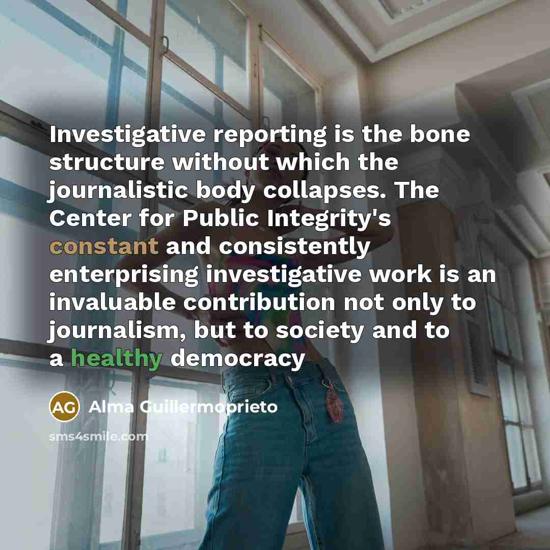 “Investigative reporting is the bone structure without which the journalistic…” quote by Alma Guillermoprieto