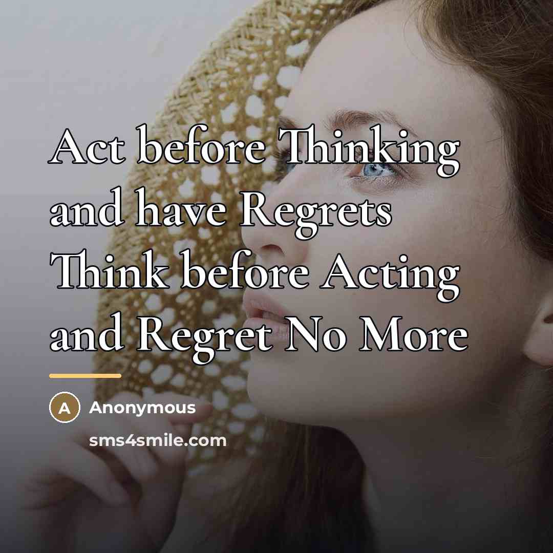 “Act before Thinking and have Regrets Think before Acting and…” quote by Anonymous