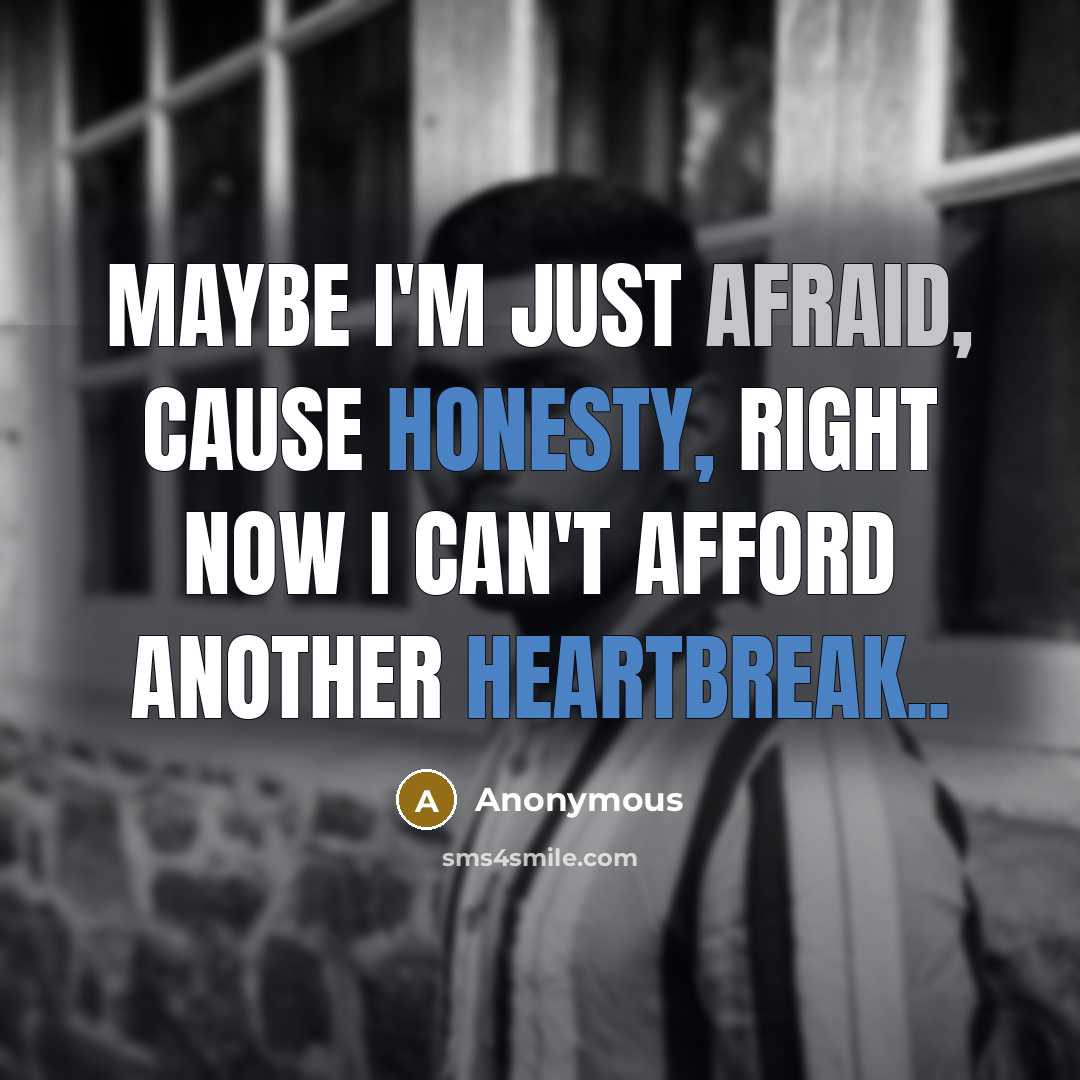“Maybe I'm just afraid, cause honesty, right now I can't afford another heartbreak..” quote by Anonymous