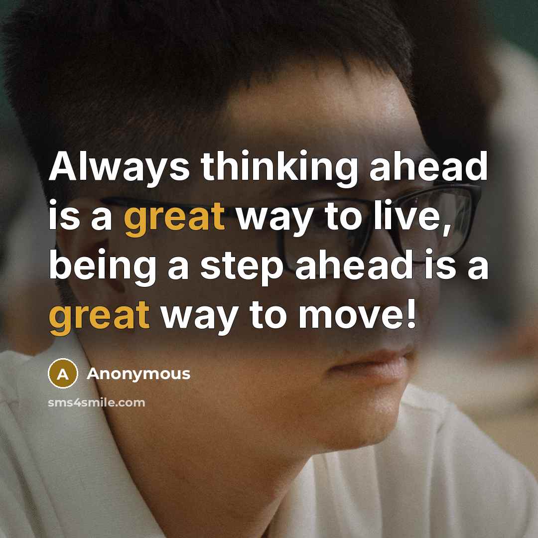 “Always thinking ahead is a great way to live, being a step ahead is a great way to move!” quote by Anonymous