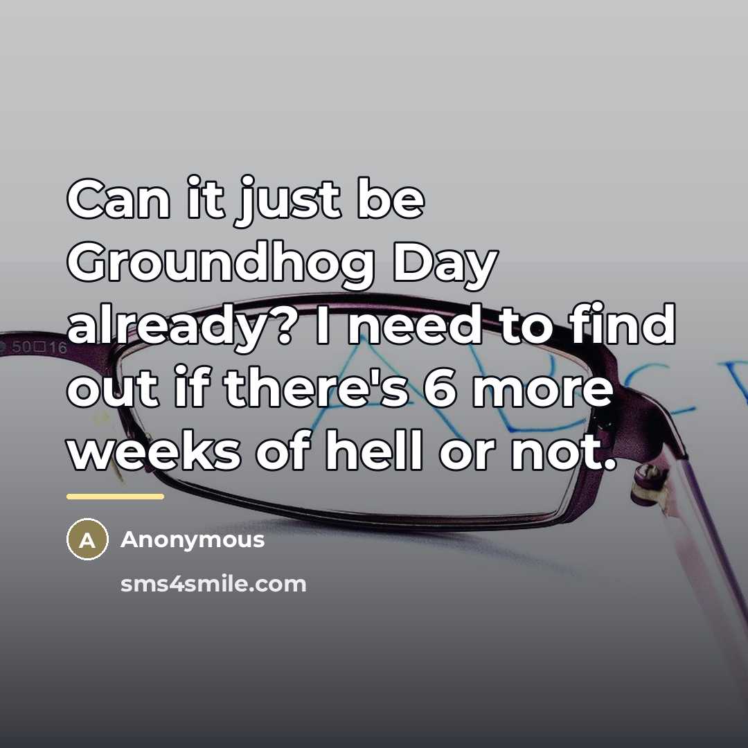 “Can it just be Groundhog Day already? I need to…” quote by Anonymous