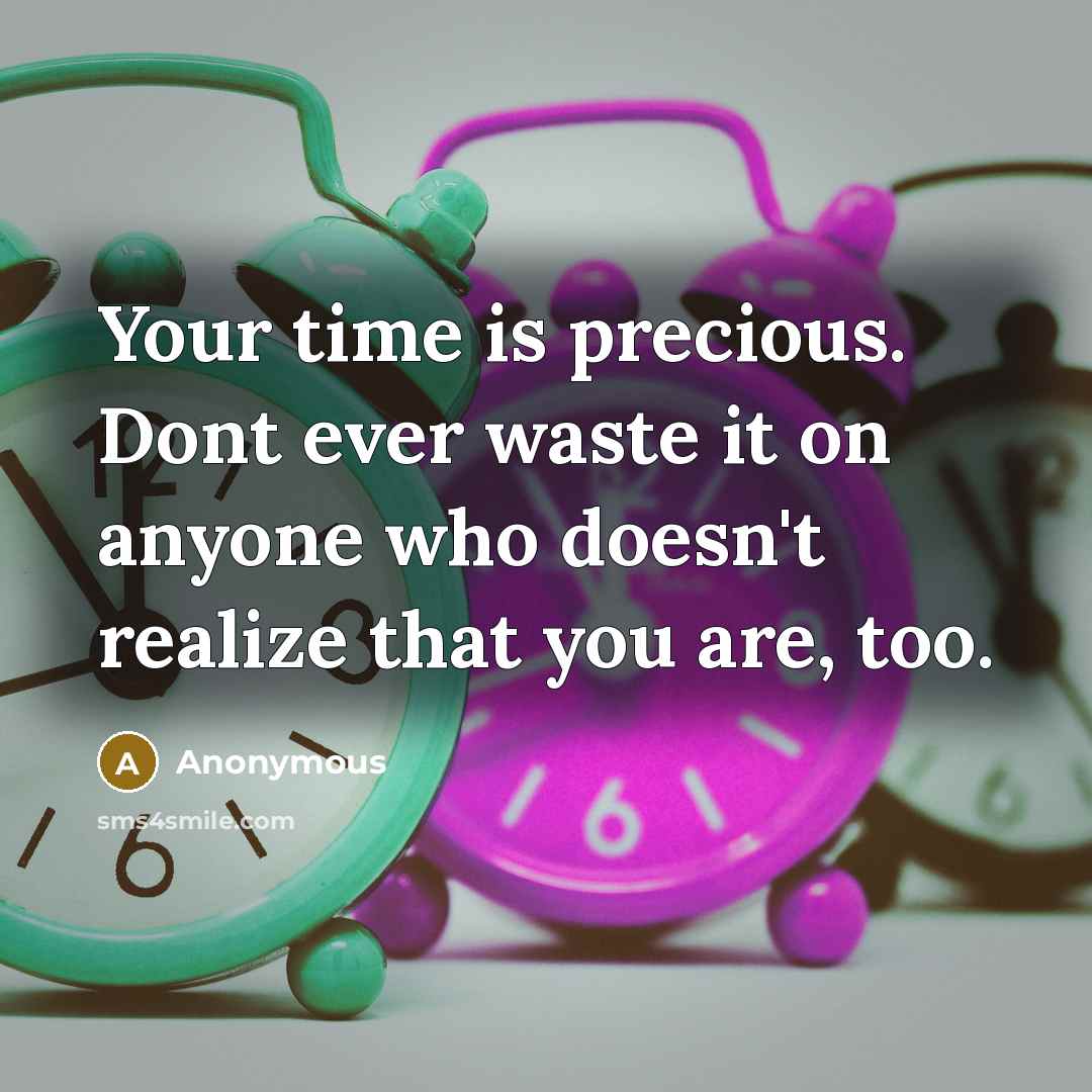 “Your time is precious. Dont ever waste it on anyone who doesn't realize that you are, too.” quote by Anonymous