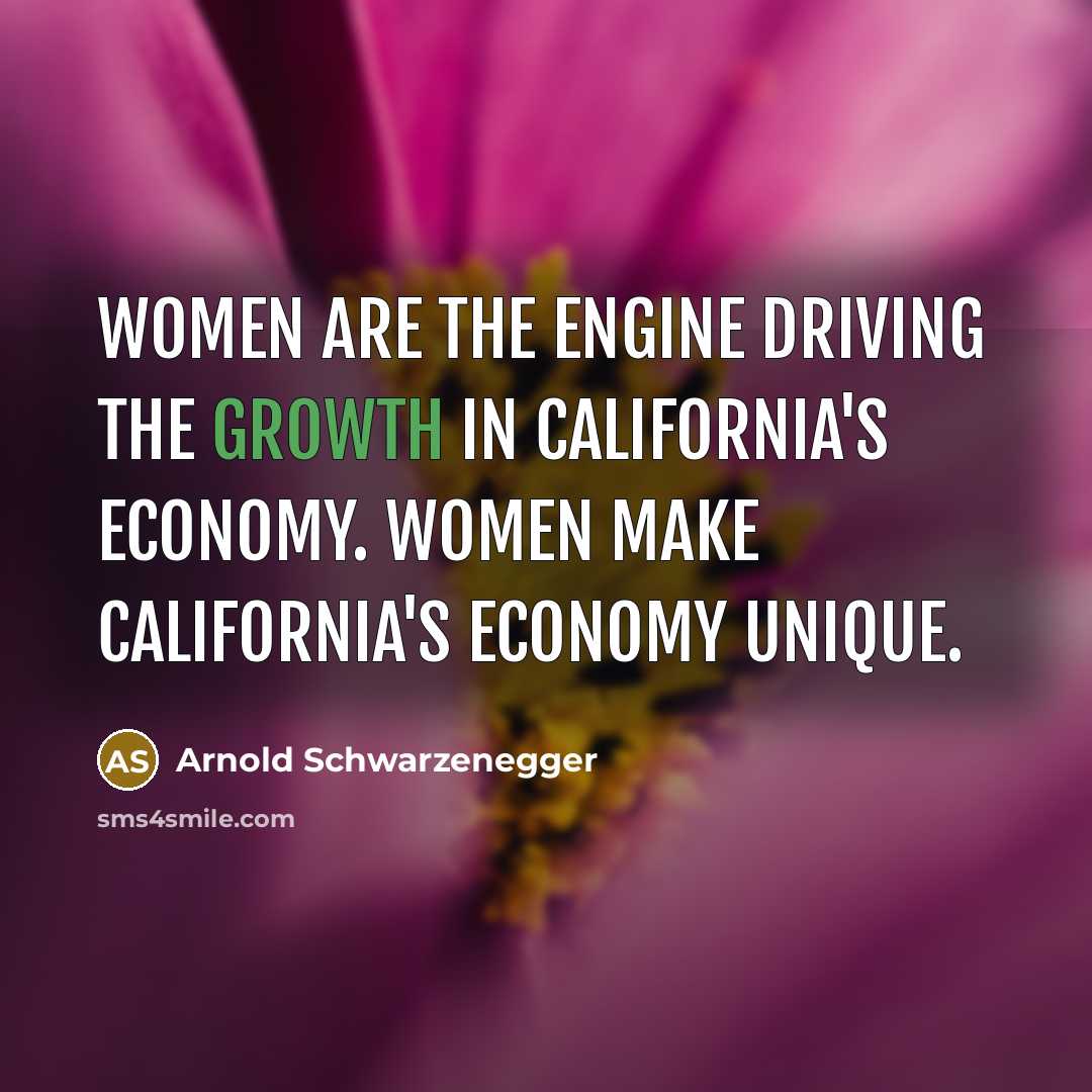 “Women are the engine driving the growth in California's economy.…” quote by Arnold Schwarzenegger