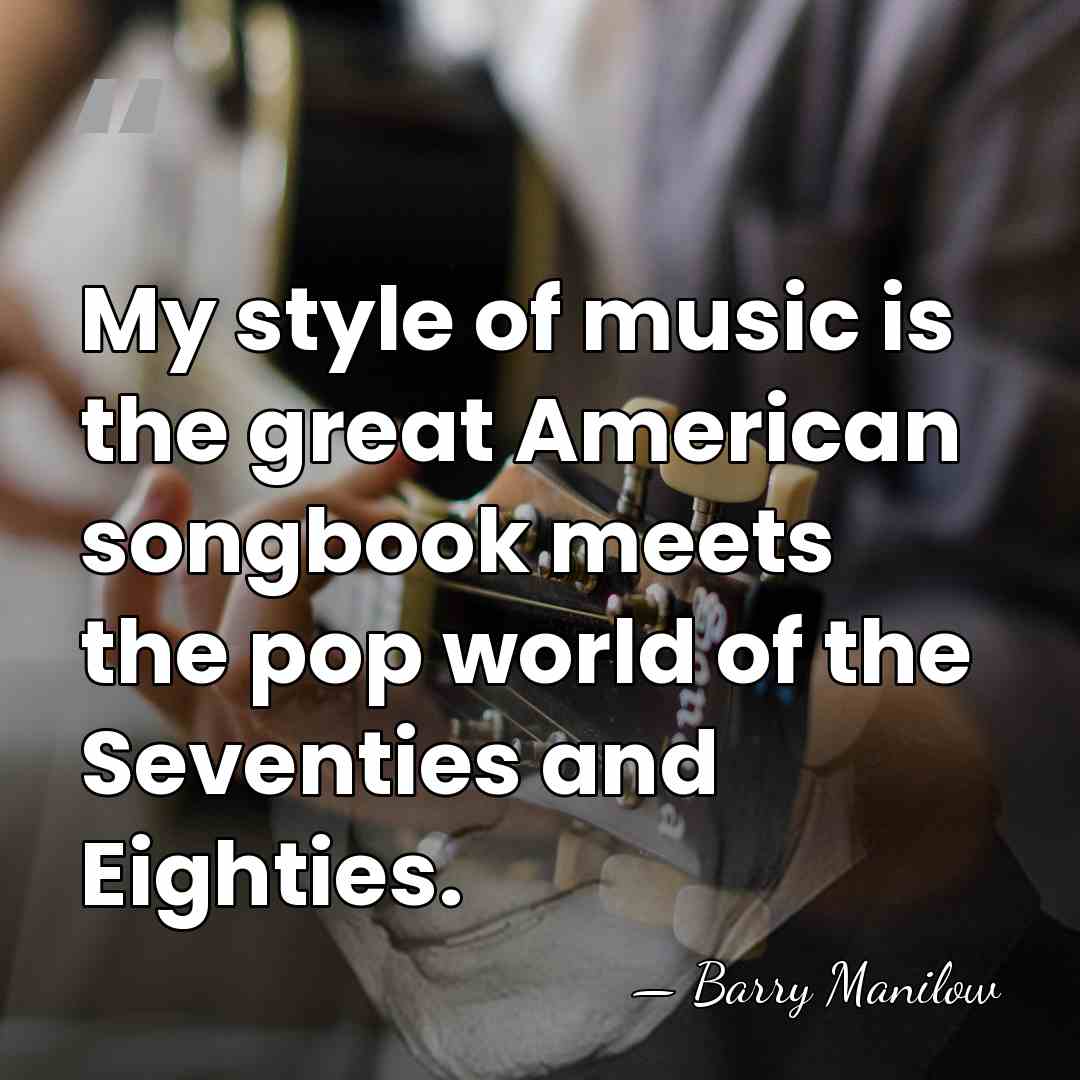 My style of music is the great American songbook meets the pop&hellip; - Barry Manilow