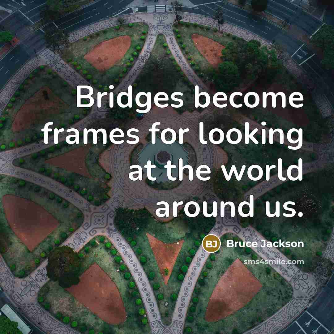 “Bridges become frames for looking at the world around us.…” quote by Bruce Jackson