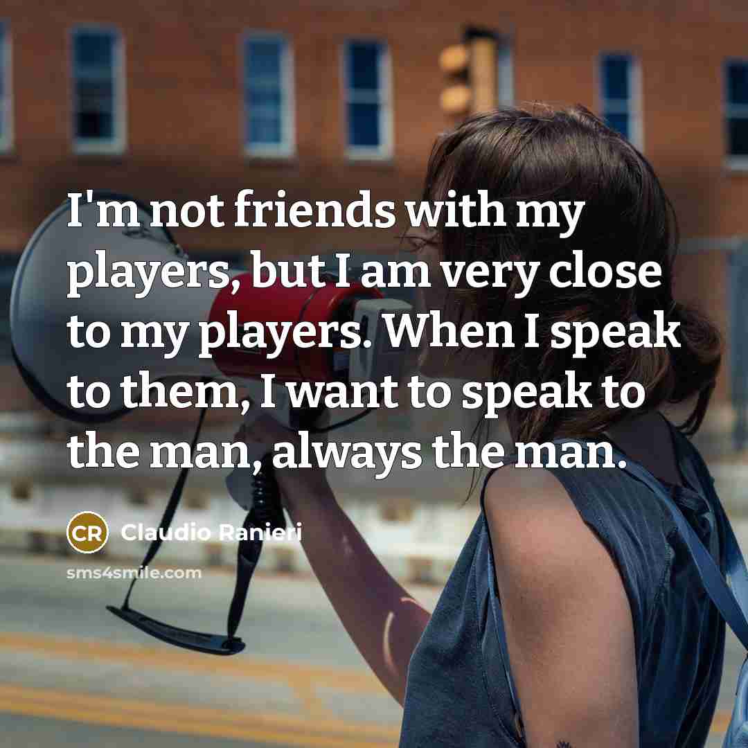 “I'm not friends with my players, but I am very…” quote by Claudio Ranieri