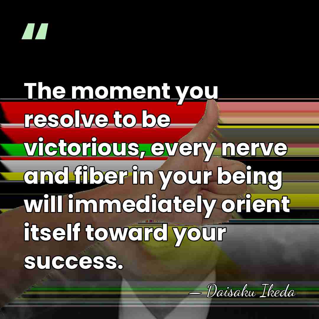 The moment you resolve to be victorious, every nerve and fiber in&hellip; - Daisaku Ikeda
