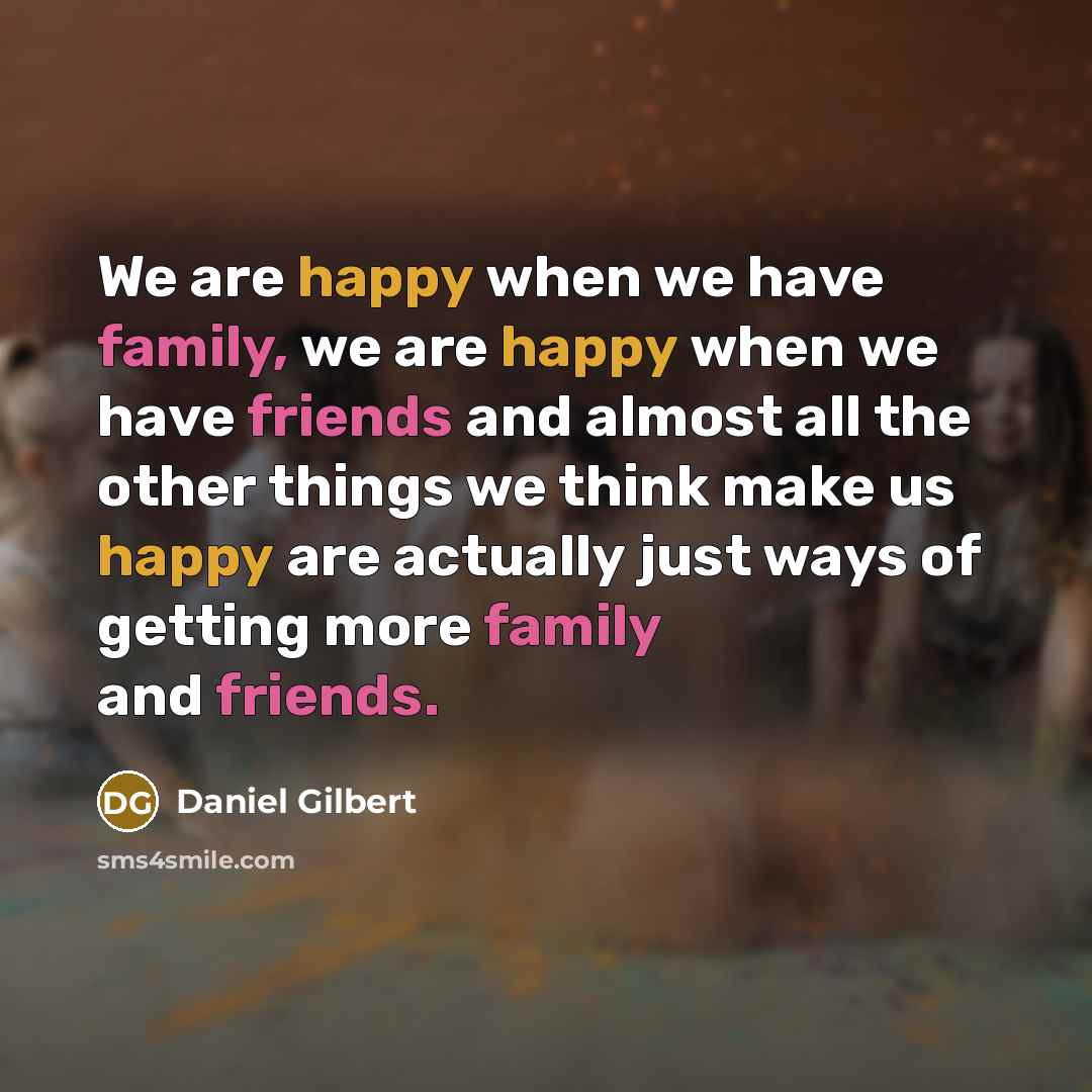 “We are happy when we have family, we are happy…” quote by Daniel Gilbert