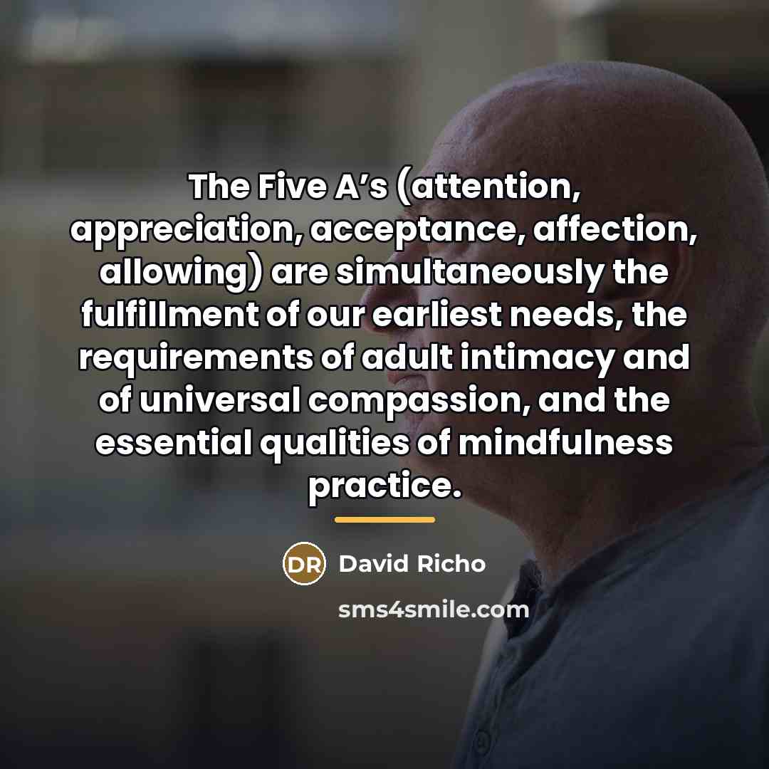 “The Five A’s (attention, appreciation, acceptance, affection, allowing) are simultaneously…” quote by David Richo