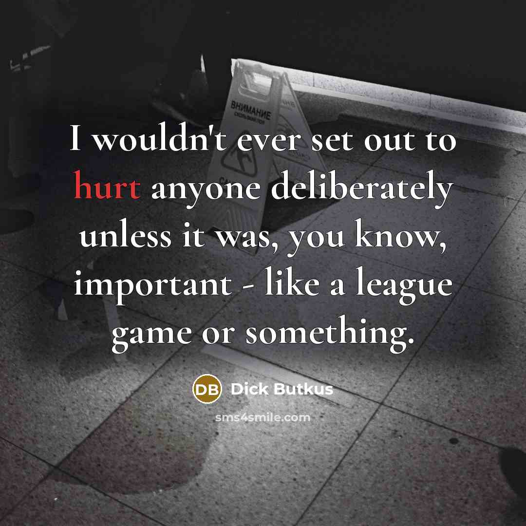 “I wouldn't ever set out to hurt anyone deliberately unless…” quote by Dick Butkus