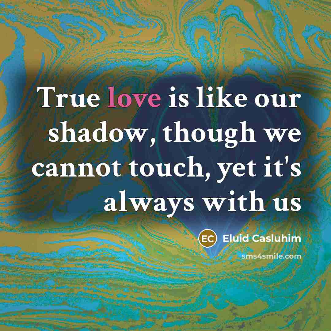 “True love is like our shadow, though we cannot touch, yet it's always with us” quote by Eluid Casluhim