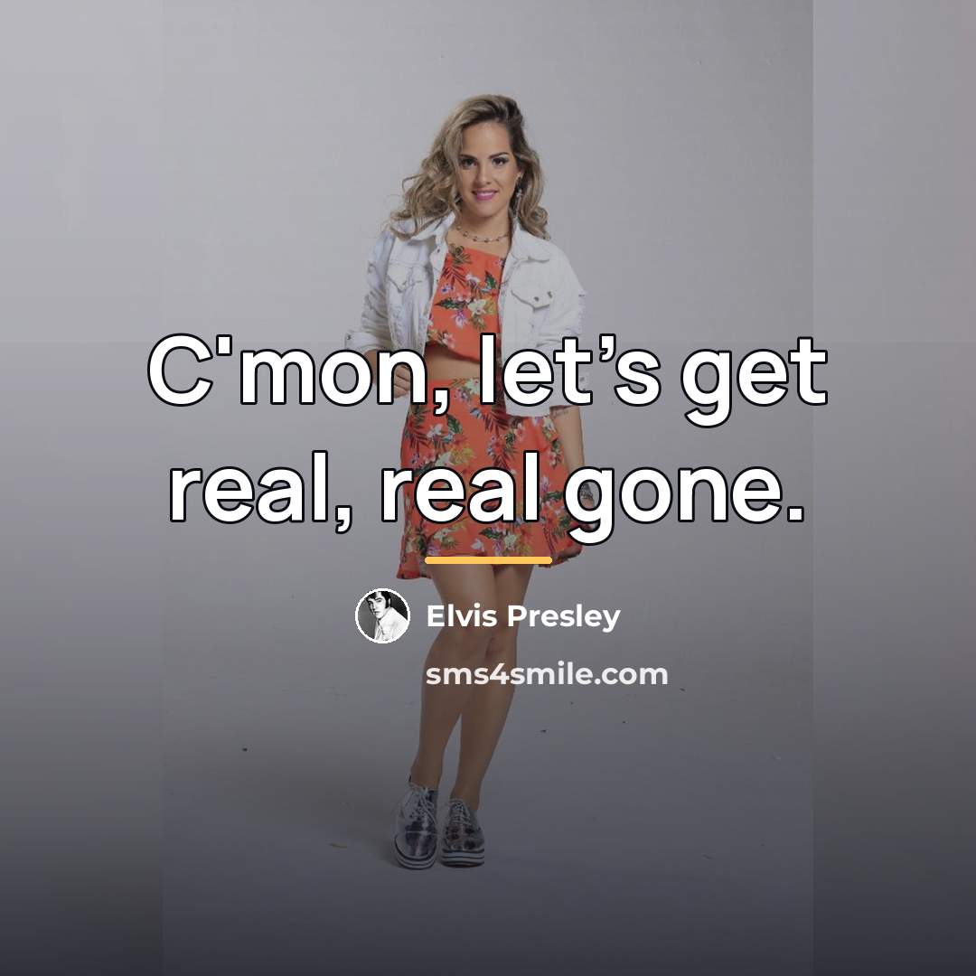 “C'mon, let's get real, real gone.…” quote by Elvis Presley