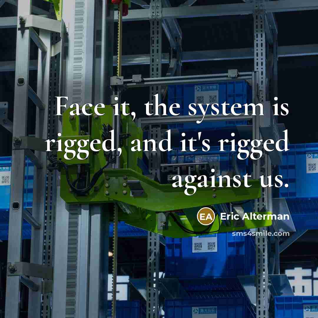 “Face it, the system is rigged, and it's rigged against…” quote by Eric Alterman