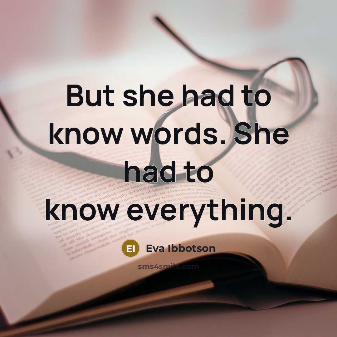 “But she had to know words. She had to know everything.” quote by Eva Ibbotson