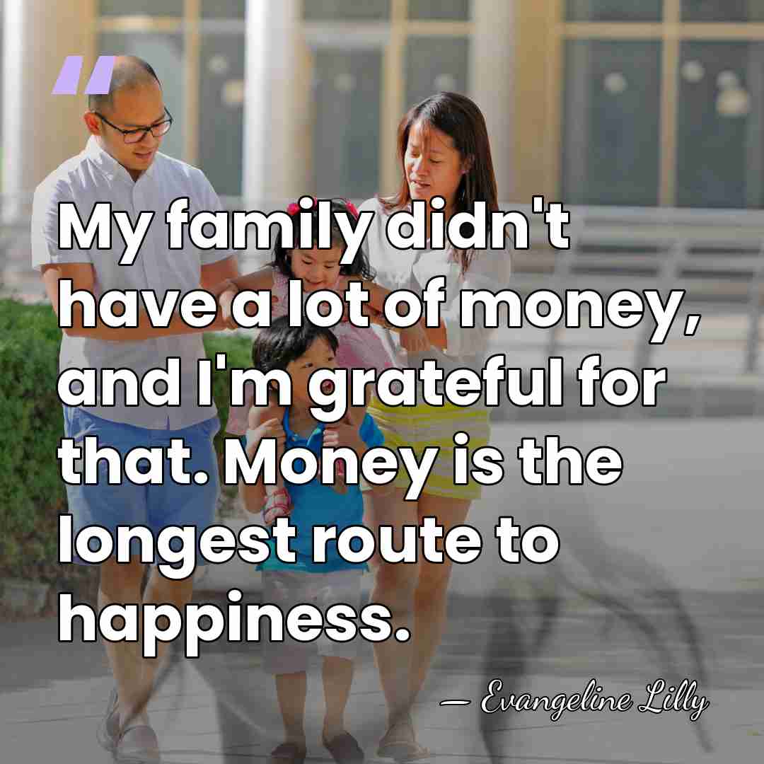 My family didn't have a lot of money, and I'm grateful for&hellip; - Evangeline Lilly