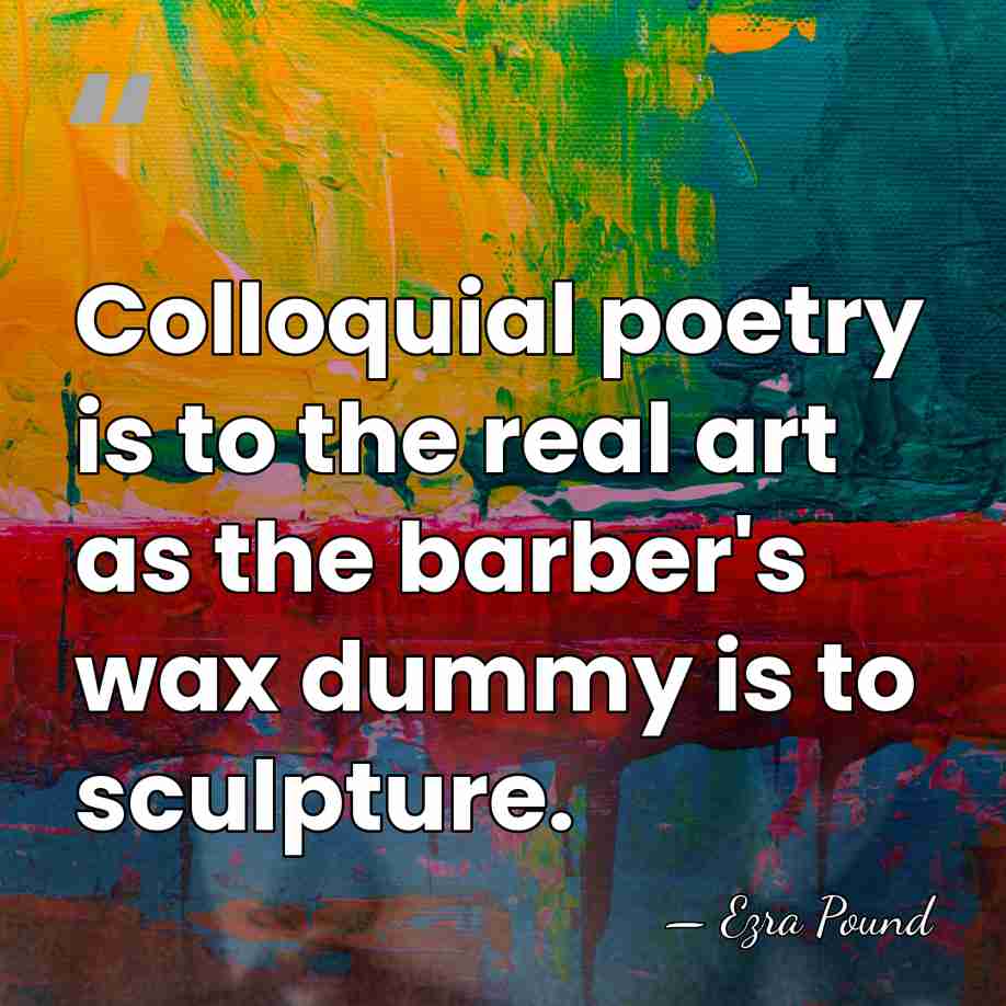 Colloquial poetry is to the real art as the barber's wax dummy&hellip; - Ezra Pound