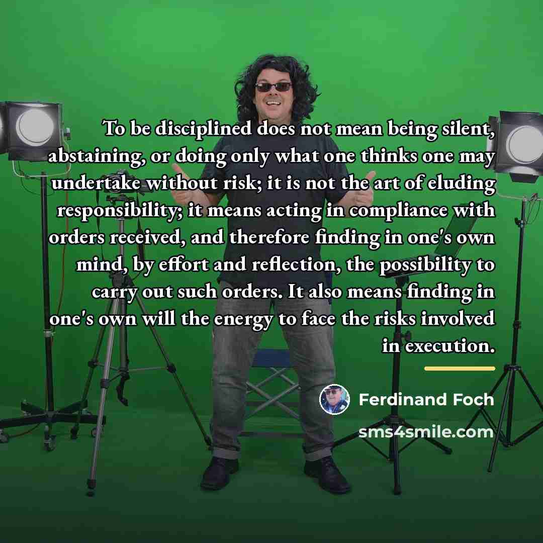 “To be disciplined does not mean being silent, abstaining, or…” quote by Ferdinand Foch
