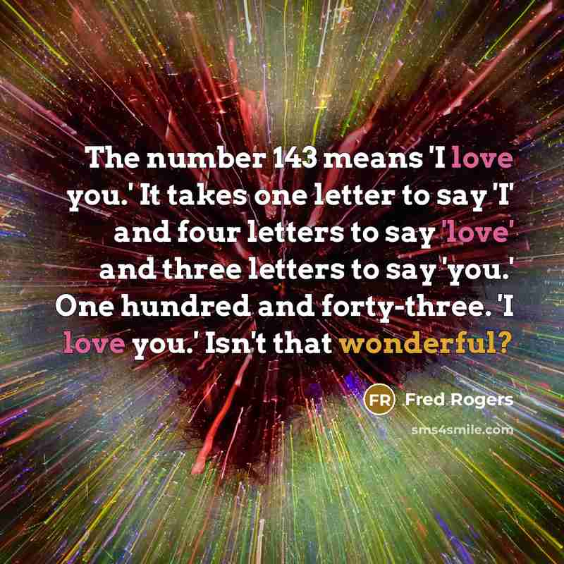 “The number 143 means 'I love you.' It takes one…” quote by Fred Rogers