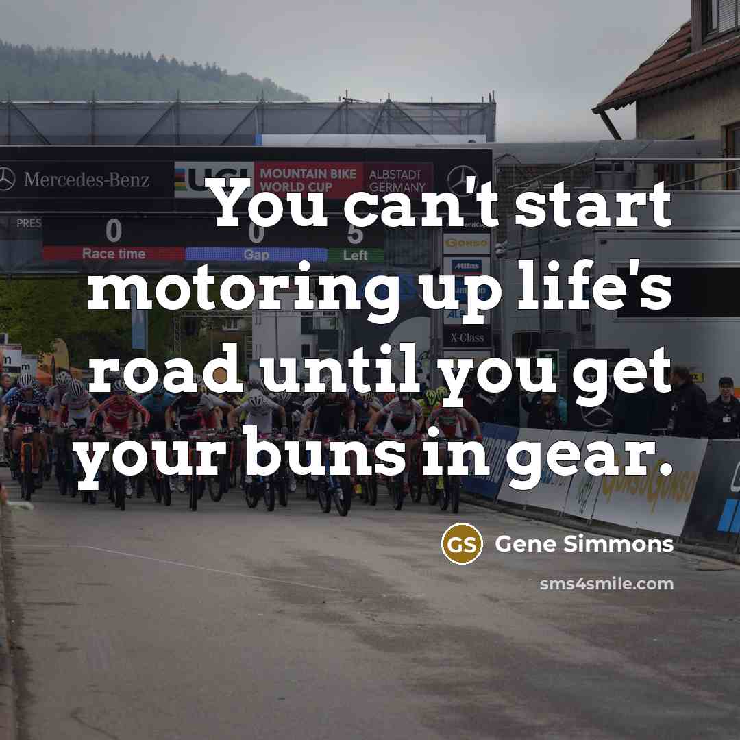 “You can't start motoring up life's road until you get…” quote by Gene Simmons