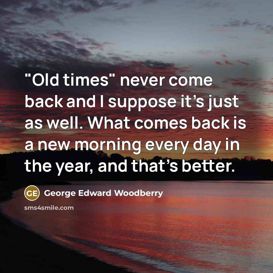 “"Old times" never come back and I suppose it's just…” quote by George Edward Woodberry