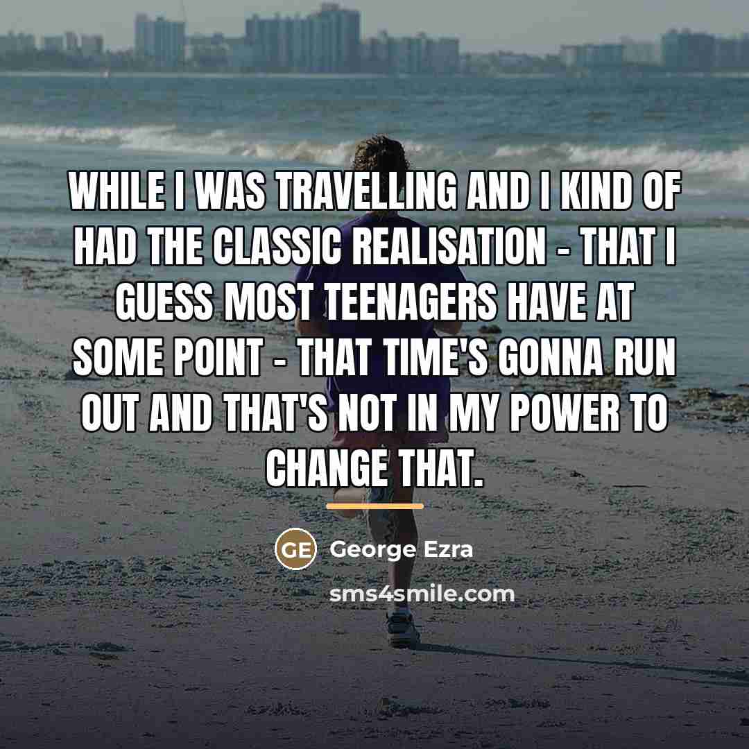 “While I was travelling and I kind of had the…” quote by George Ezra