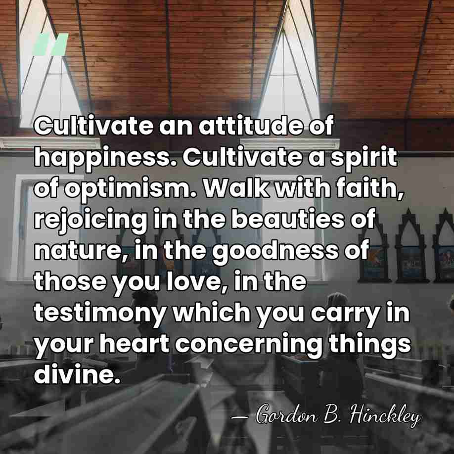 Cultivate an attitude of happiness. Cultivate a spirit of optimism. Walk with&hellip; - Gordon B. Hinckley