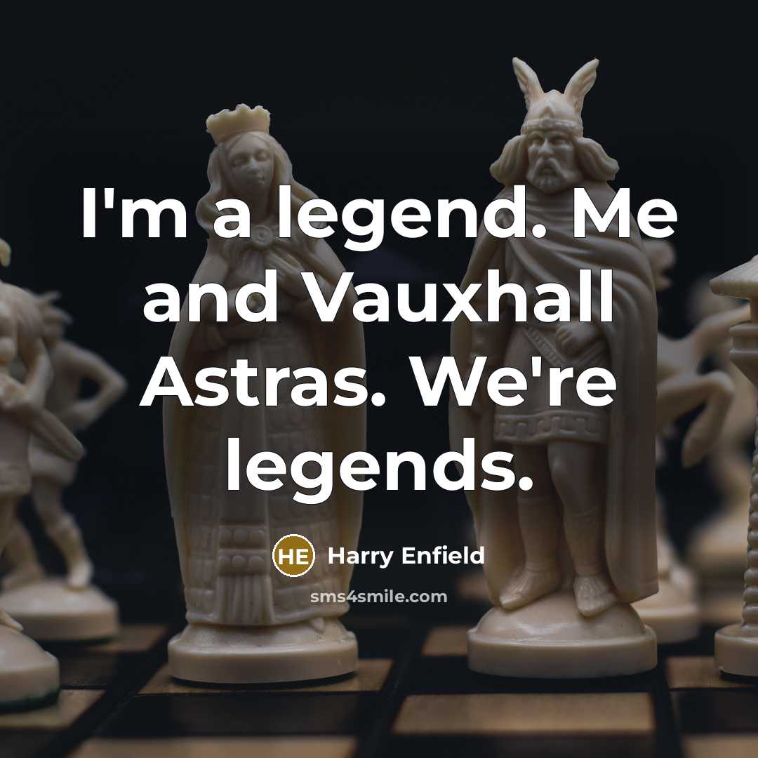 “I'm a legend. Me and Vauxhall Astras. We're legends.…” quote by Harry Enfield