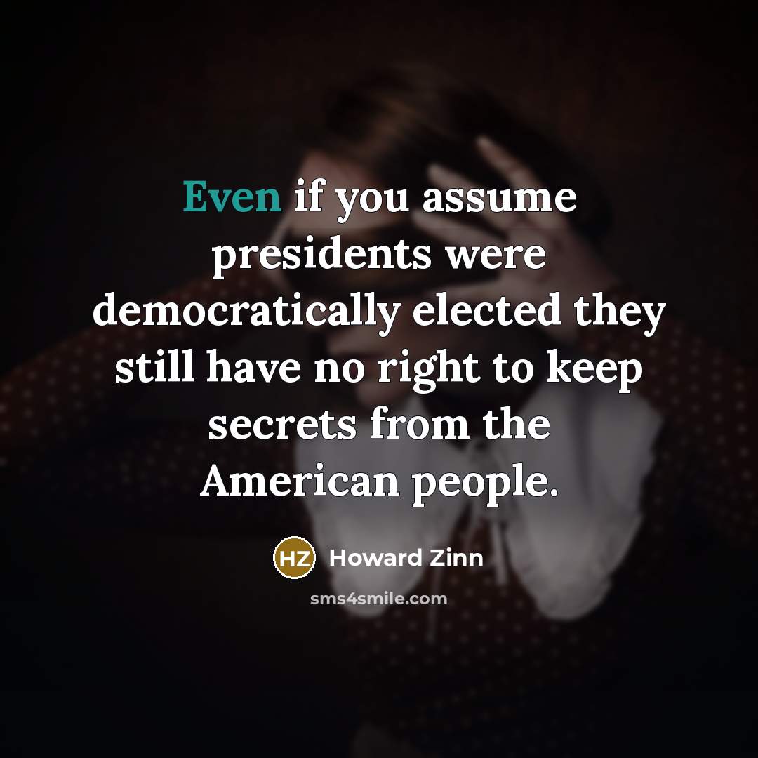 “Even if you assume presidents were democratically elected they still…” quote by Howard Zinn