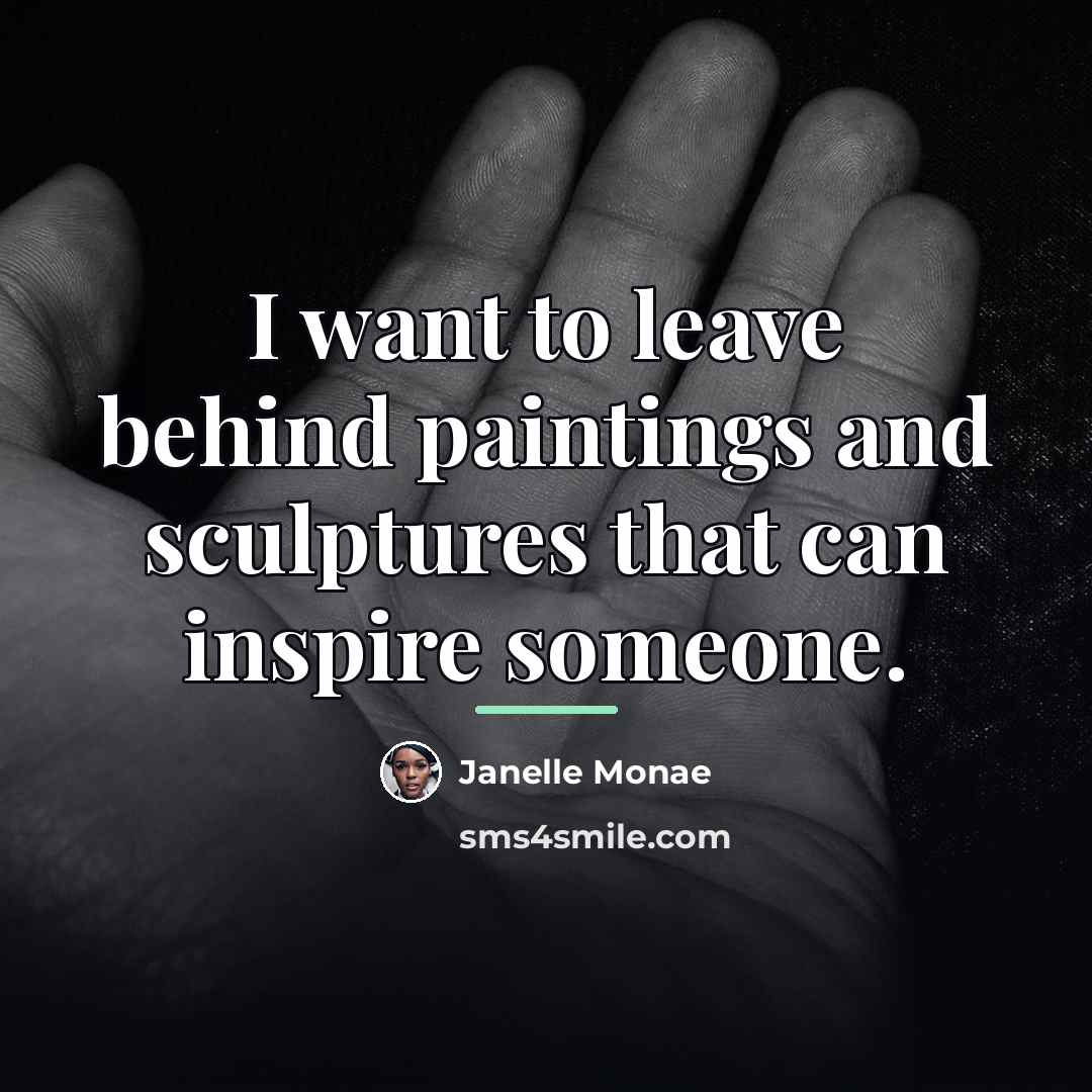 “I want to leave behind paintings and sculptures that can…” quote by Janelle Monae