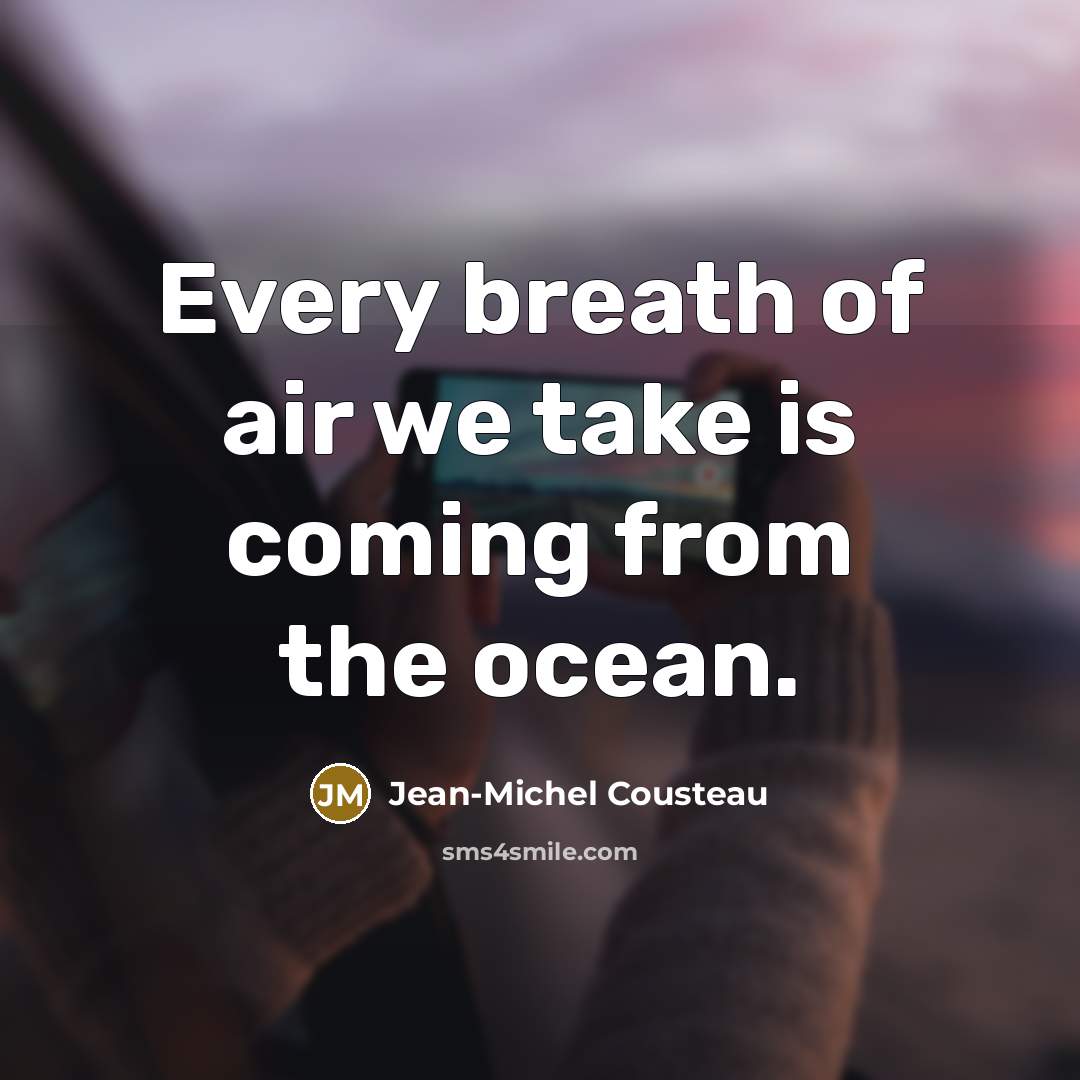 “Every breath of air we take is coming from the…” quote by Jean-Michel Cousteau