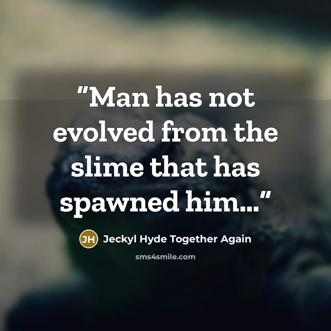 “Man has not evolved from the slime that has spawned him…” quote by Jeckyl Hyde Together Again