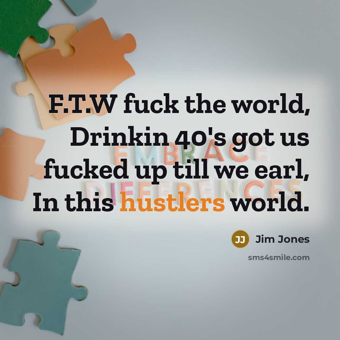 “F.T.W fuck the world, Drinkin 40's got us fucked up…” quote by Jim Jones