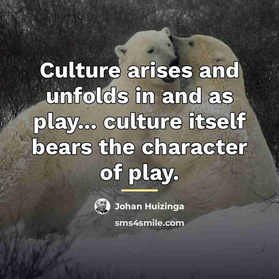 “Culture arises and unfolds in and as play... culture itself…” quote by Johan Huizinga