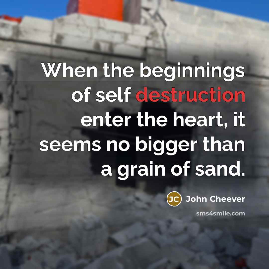 “When the beginnings of self destruction enter the heart, it…” quote by John Cheever