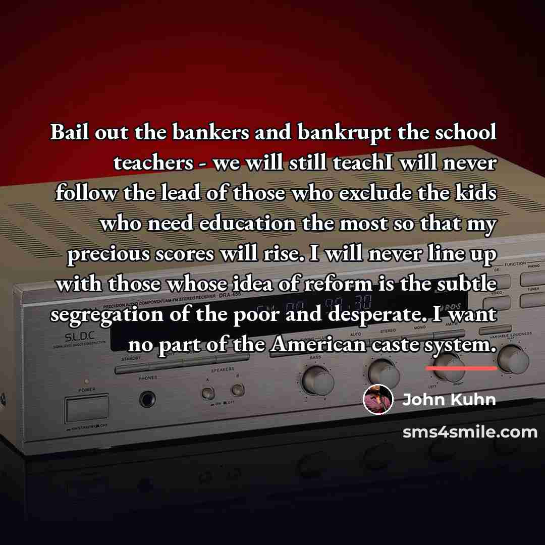 “Bail out the bankers and bankrupt the school teachers -…” quote by John Kuhn