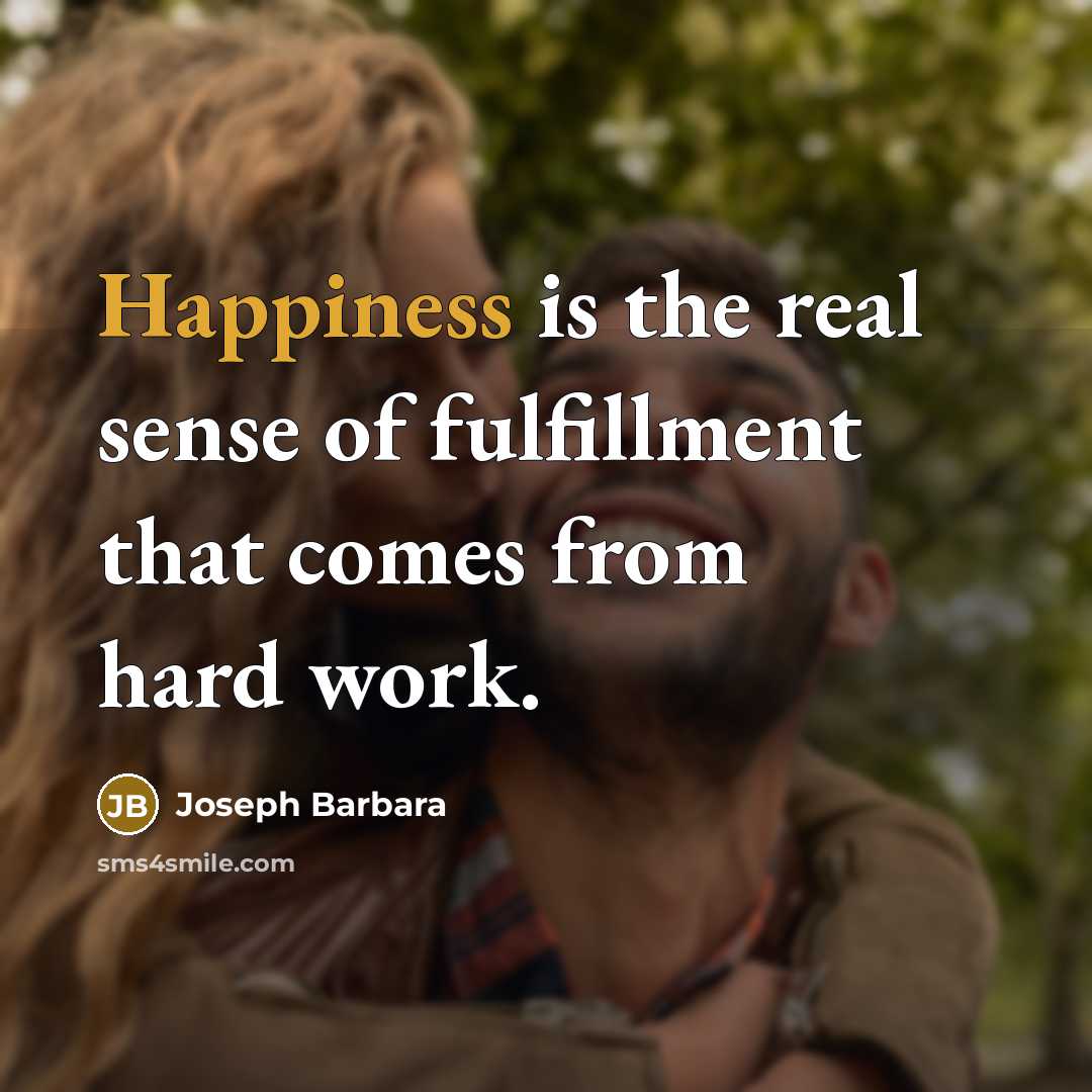 “Happiness is the real sense of fulfillment that comes from hard work.” quote by Joseph Barbara