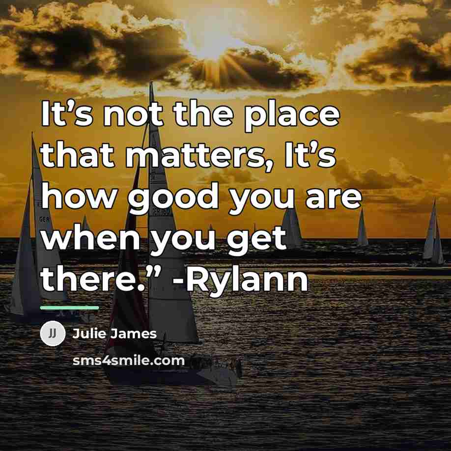 “It’s not the place that matters, It’s how good you…” quote by Julie James