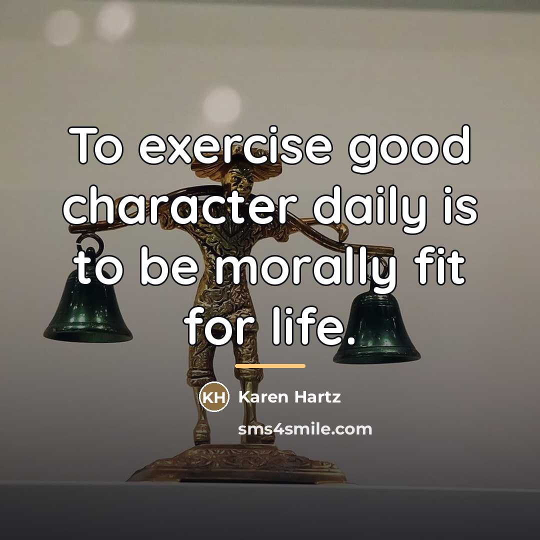 “To exercise good character daily is to be morally fit…” quote by Karen Hartz