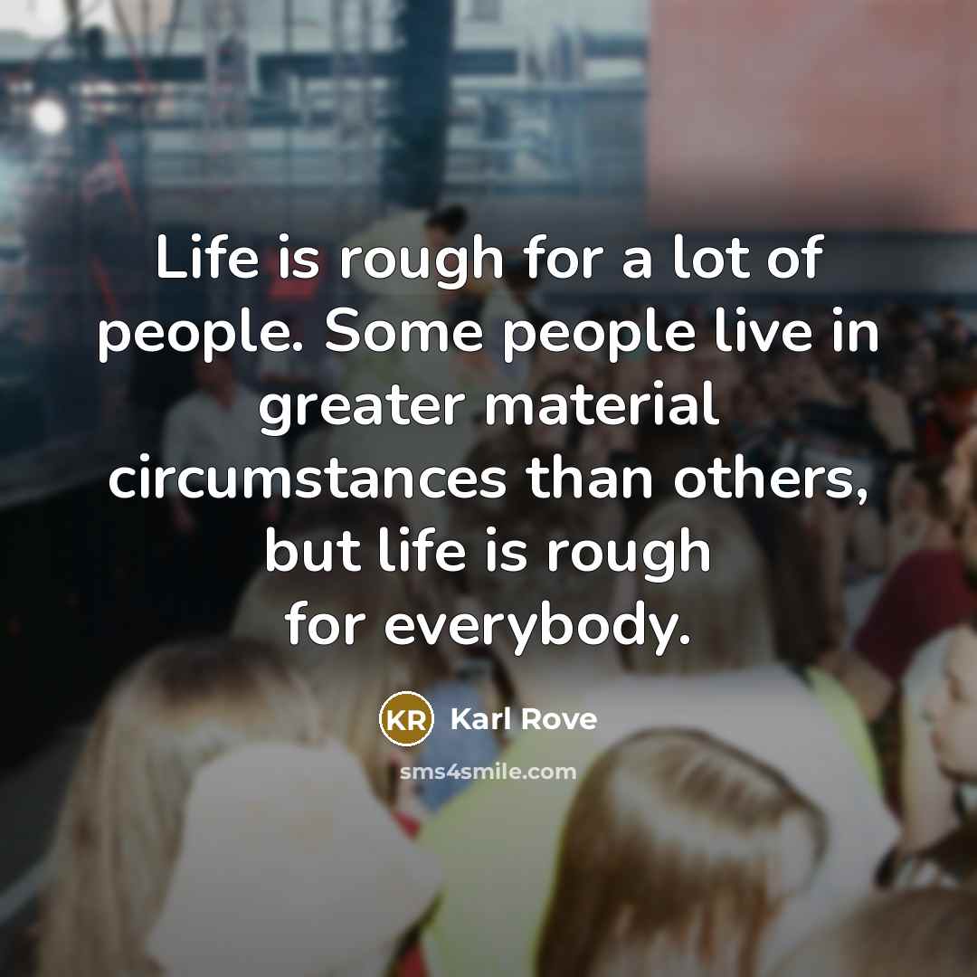 “Life is rough for a lot of people. Some people…” quote by Karl Rove