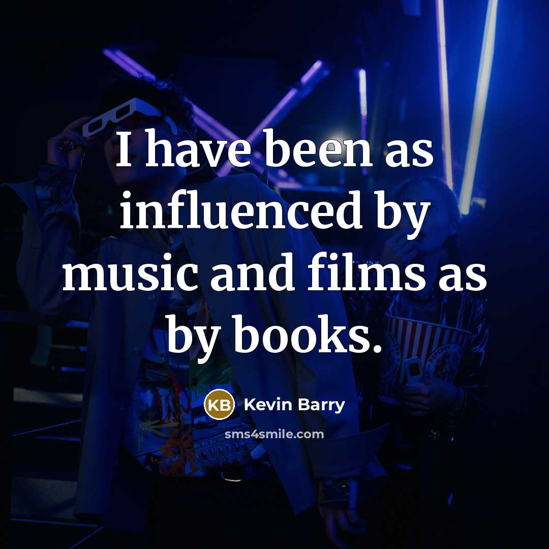 “I have been as influenced by music and films as…” quote by Kevin Barry