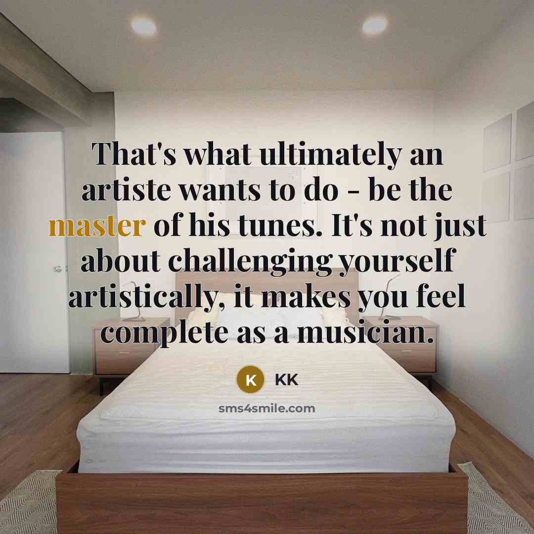 “That's what ultimately an artiste wants to do - be…” quote by KK