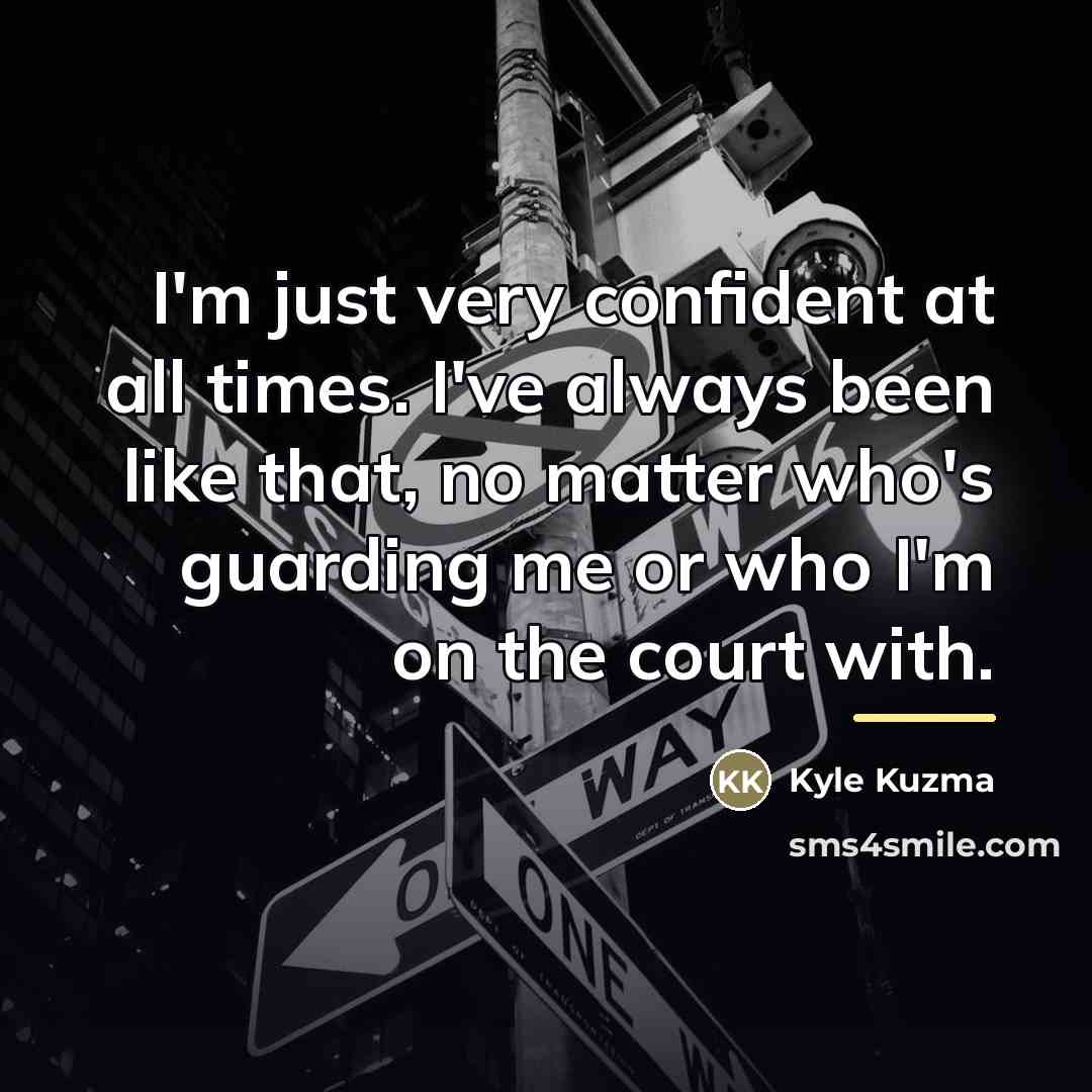 “I'm just very confident at all times. I've always been…” quote by Kyle Kuzma