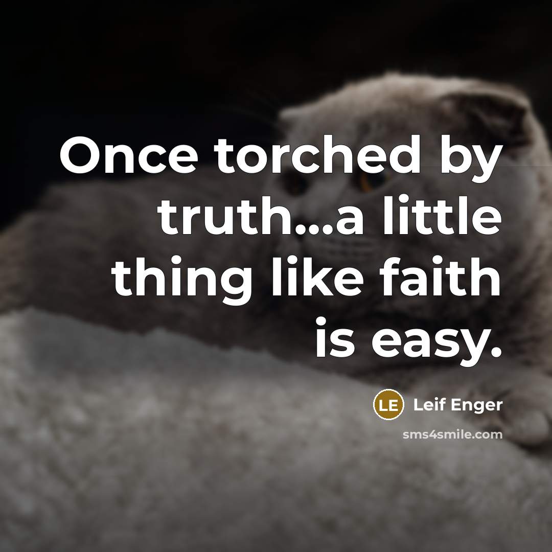 “Once torched by truth...a little thing like faith is easy.…” quote by Leif Enger