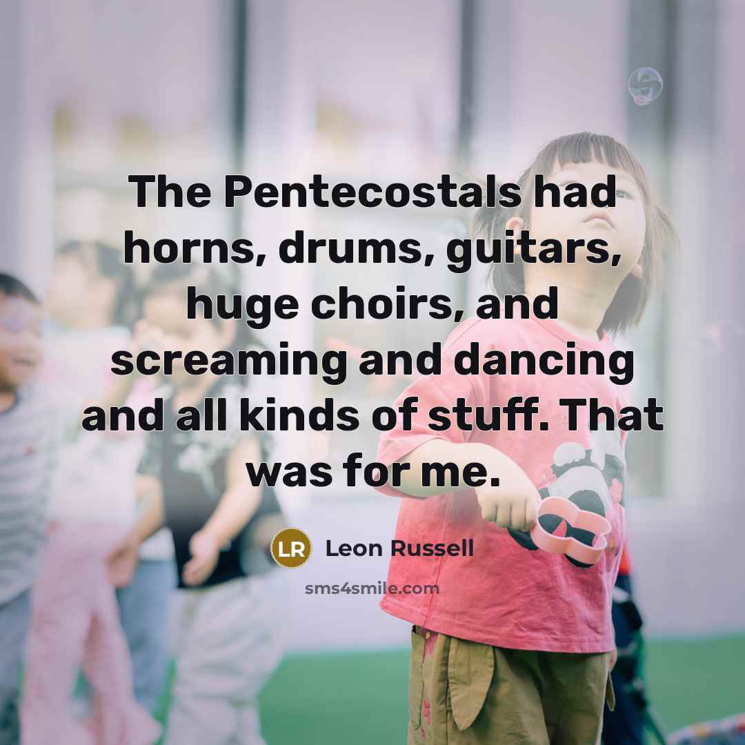 “The Pentecostals had horns, drums, guitars, huge choirs, and screaming…” quote by Leon Russell